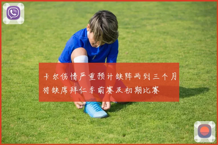 卡尔伤情严重预计缺阵两到三个月将缺席拜仁季前赛及初期比赛