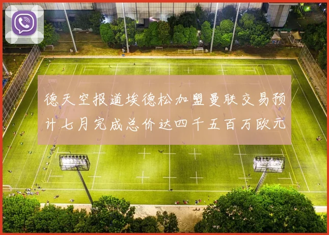 德天空报道埃德松加盟曼联交易预计七月完成总价达四千五百万欧元