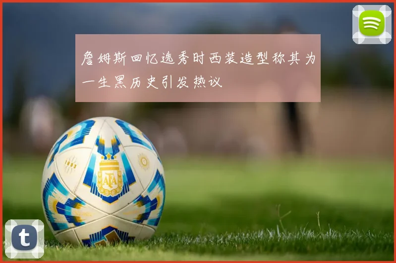 詹姆斯回忆选秀时西装造型称其为一生黑历史引发热议