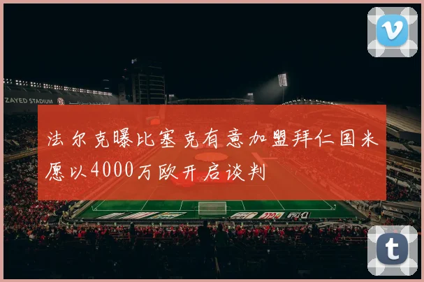 法尔克曝比塞克有意加盟拜仁国米愿以4000万欧开启谈判