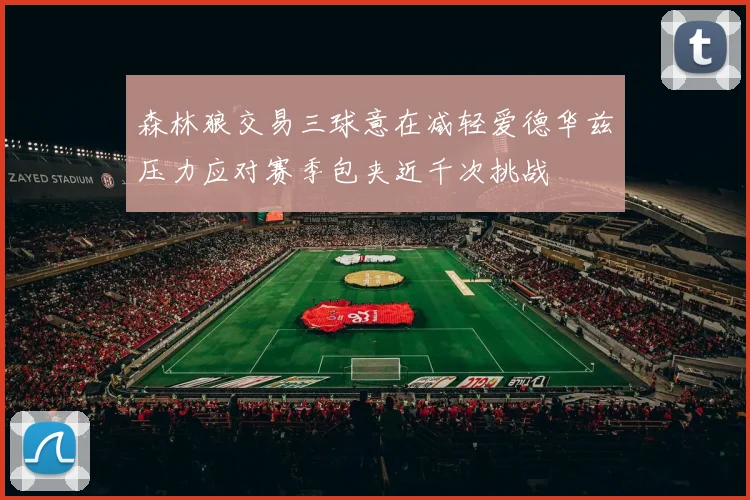 森林狼交易三球意在减轻爱德华兹压力应对赛季包夹近千次挑战