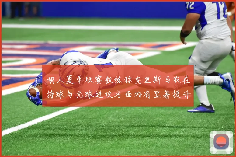 湖人夏季联赛教练称克里斯马农在持球与无球进攻方面均有显著提升