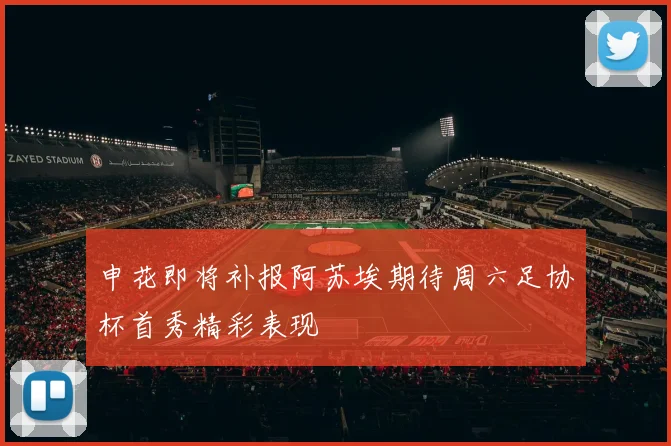 申花即将补报阿苏埃期待周六足协杯首秀精彩表现