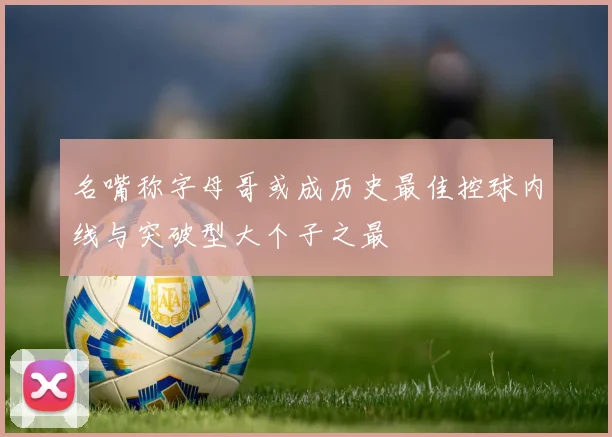 名嘴称字母哥或成历史最佳控球内线与突破型大个子之最