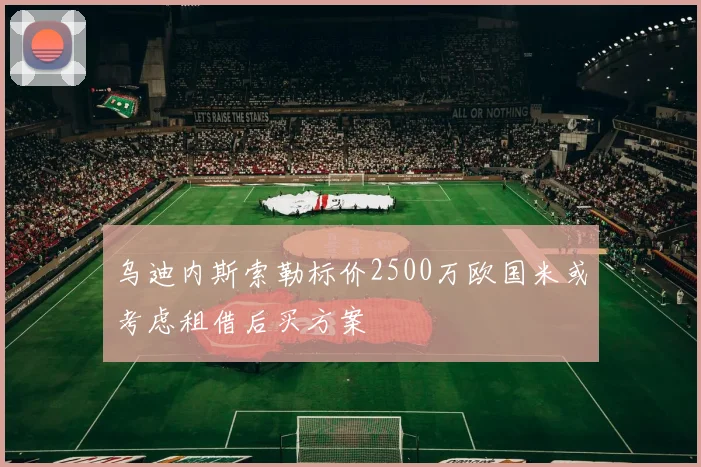 乌迪内斯索勒标价2500万欧国米或考虑租借后买方案