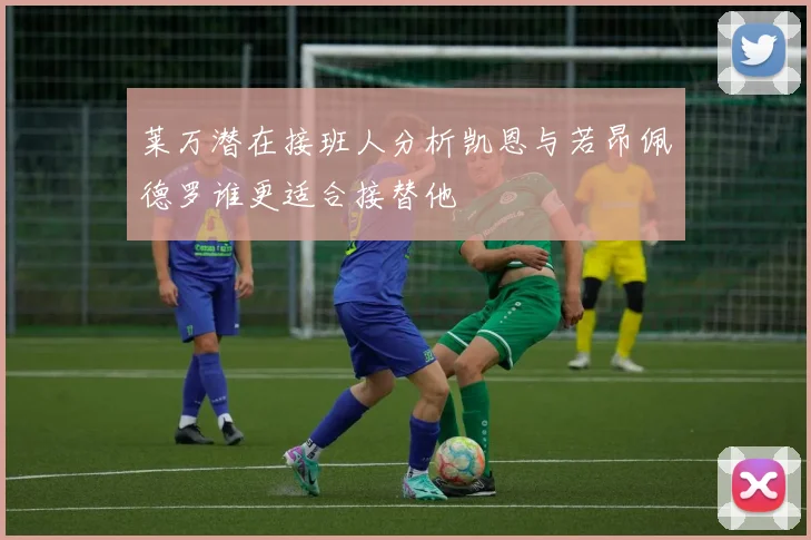 莱万潜在接班人分析凯恩与若昂佩德罗谁更适合接替他