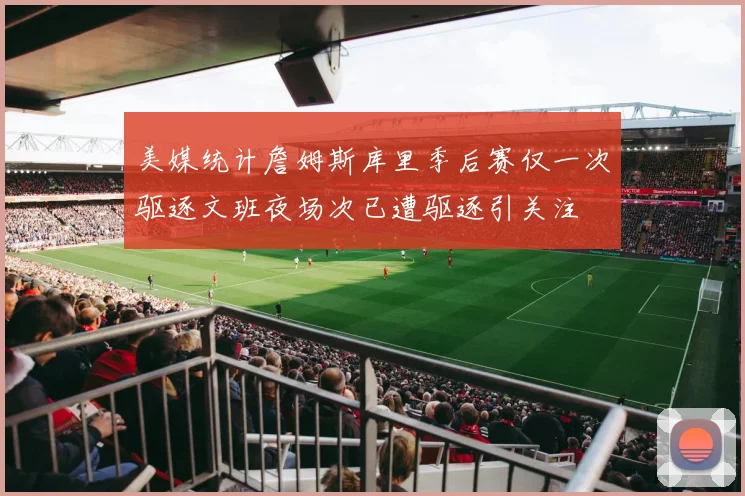 美媒统计詹姆斯库里季后赛仅一次驱逐文班夜场次已遭驱逐引关注