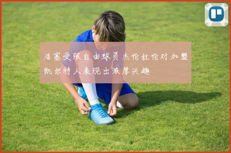 活塞受限自由球员杰伦杜伦对加盟凯尔特人表现出浓厚兴趣