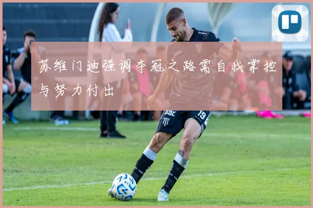 苏维门迪强调夺冠之路需自我掌控与努力付出